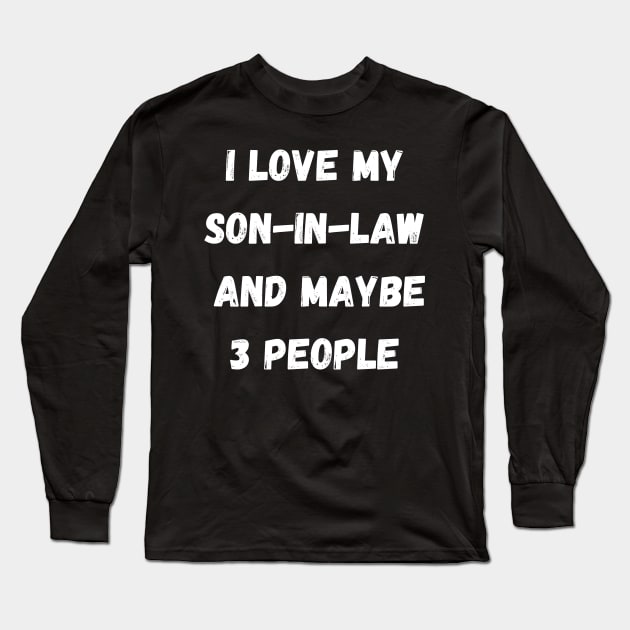 I LOVE MY SON-IN-LAW AND MAYBE 3 PEOPLE Long Sleeve T-Shirt by Giftadism